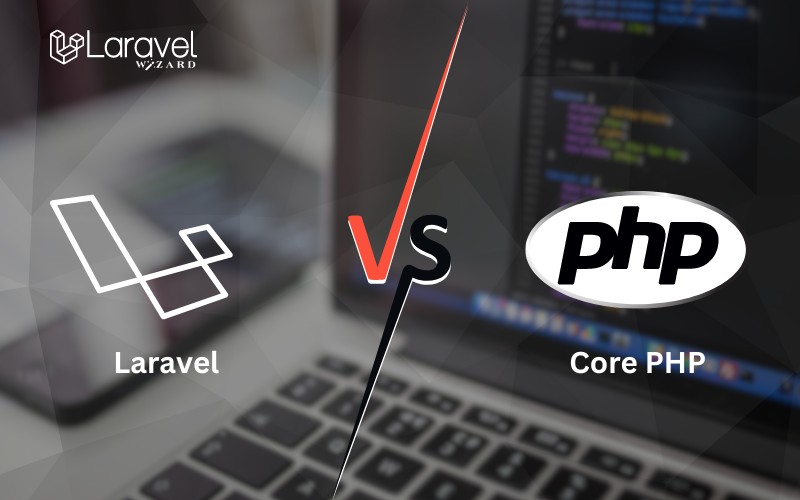 Core PHP vs Laravel: The Ideal Choice Web App Development